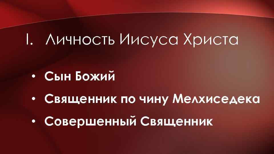 I. Личность Иисуса Христа • Сын Божий • Священник по чину Мелхиседека • Совершенный