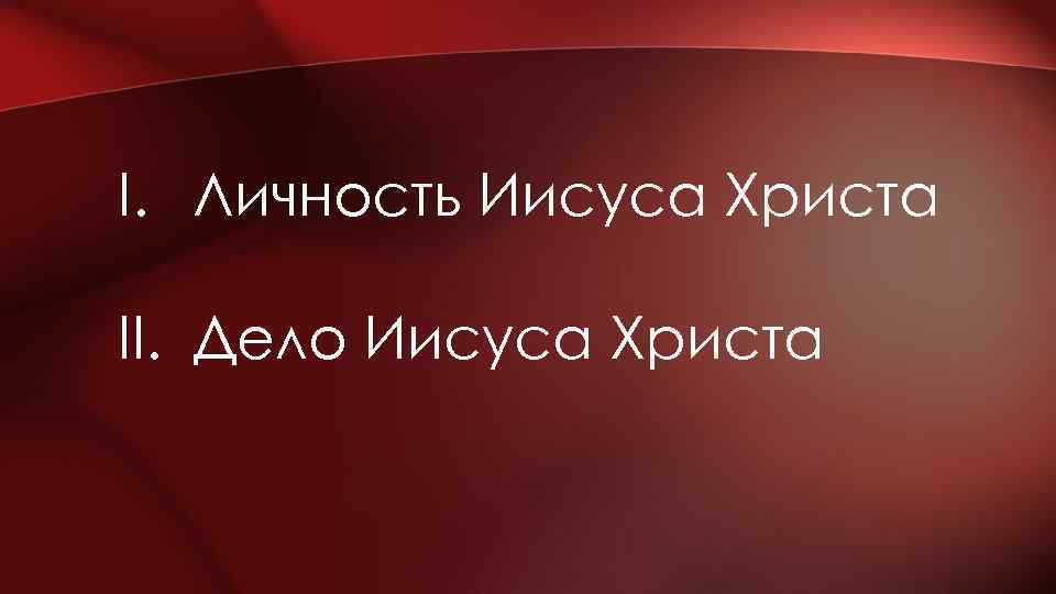 I. Личность Иисуса Христа II. Дело Иисуса Христа 