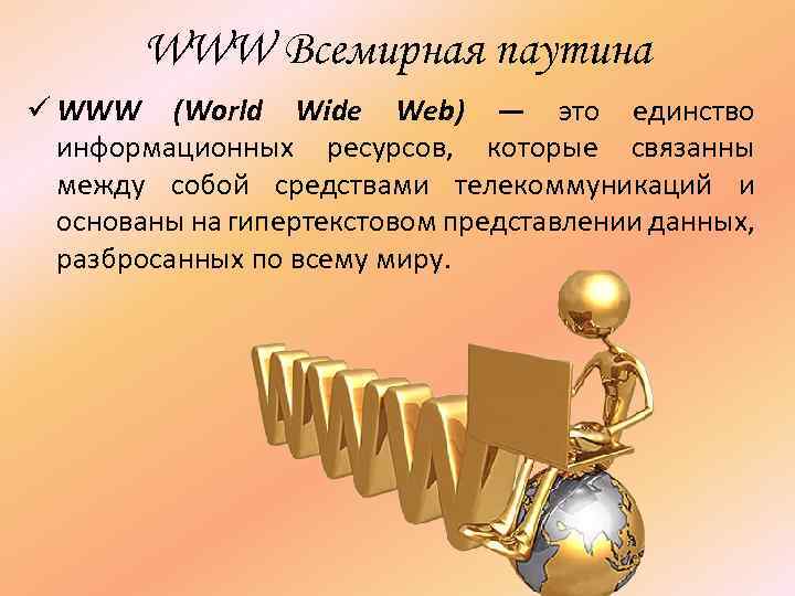 WWW Всемирная паутина ü WWW (World Wide Web) — это единство информационных ресурсов, которые