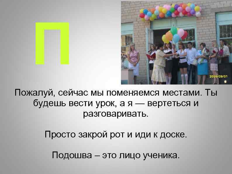 П Пожалуй, сейчас мы поменяемся местами. Ты будешь вести урок, а я — вертеться