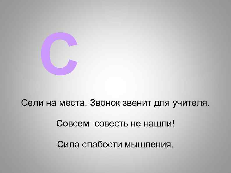 С Сели на места. Звонок звенит для учителя. Совсем совесть не нашли! Сила слабости