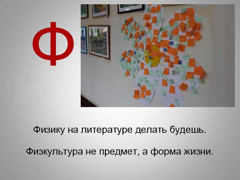 Ф Физику на литературе делать будешь. Физкультура не предмет, а форма жизни. 