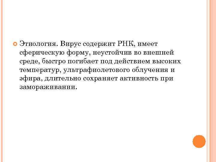  Этиология. Вирус содержит РНК, имеет сферическую форму, неустойчив во внешней среде, быстро погибает