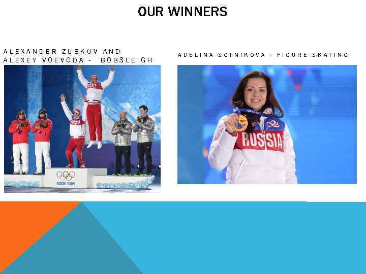 OUR WINNERS ALEXANDER ZUBKOV AND ALEXEY VOEVODA - BOBSLEIGH ADELINA SOTNIKOVA - FIGURE SKATING