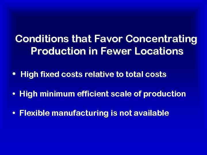 Conditions that Favor Concentrating Production in Fewer Locations • High fixed costs relative to