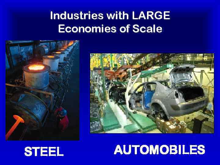 Industries with LARGE Economies of Scale STEEL AUTOMOBILES 