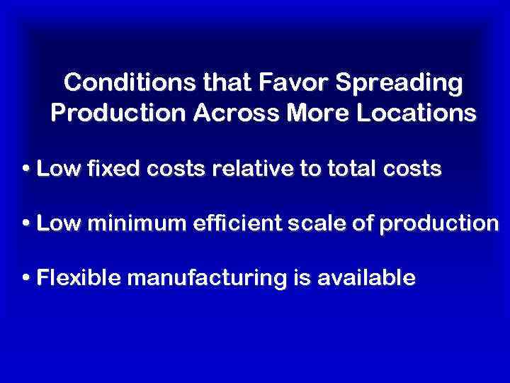 Conditions that Favor Spreading Production Across More Locations • Low fixed costs relative to