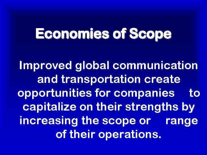 Economies of Scope Improved global communication and transportation create opportunities for companies to capitalize