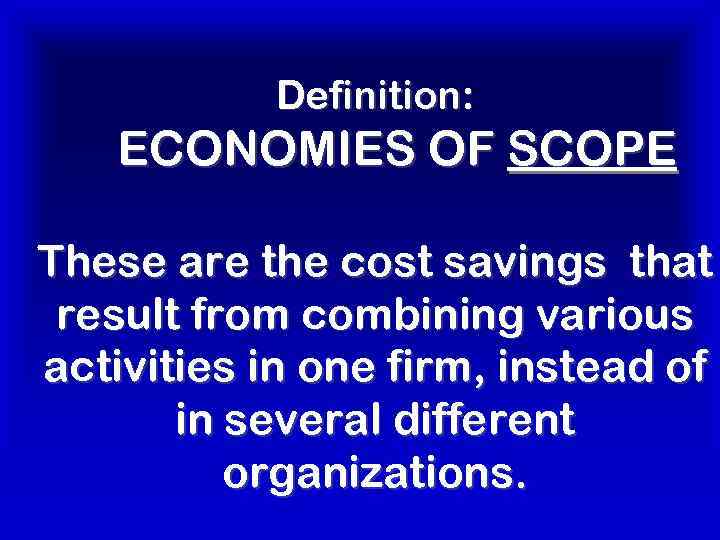 Definition: ECONOMIES OF SCOPE These are the cost savings that result from combining various