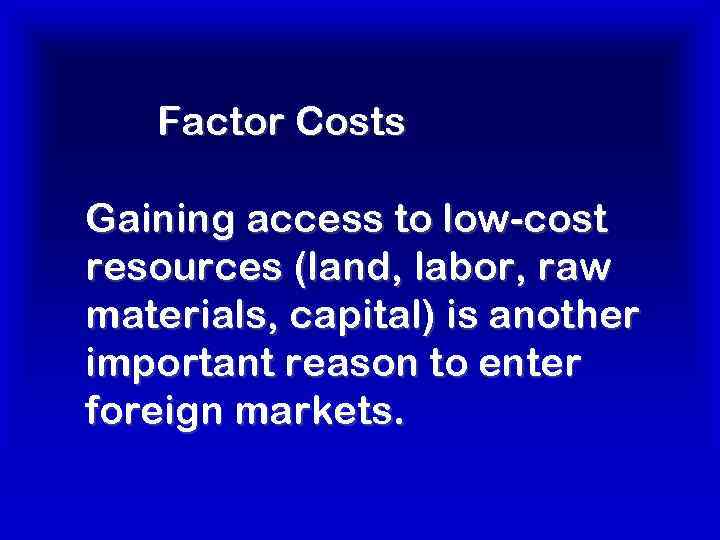 Factor Costs Gaining access to low-cost resources (land, labor, raw materials, capital) is another