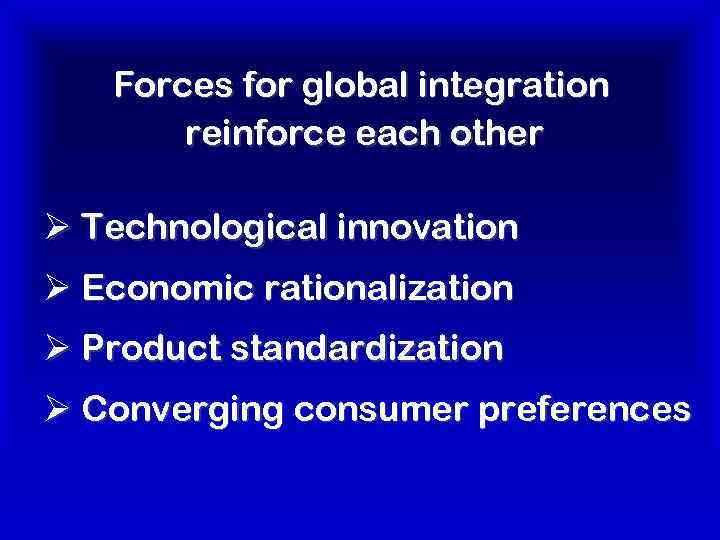 Forces for global integration reinforce each other Ø Technological innovation Ø Economic rationalization Ø