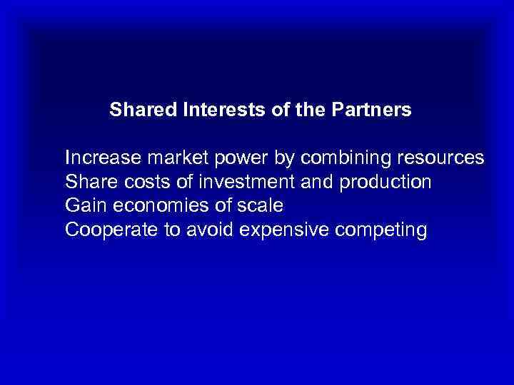 Shared Interests of the Partners Increase market power by combining resources Share costs of