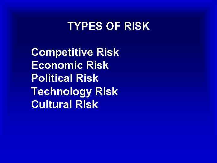 TYPES OF RISK Competitive Risk Economic Risk Political Risk Technology Risk Cultural Risk 