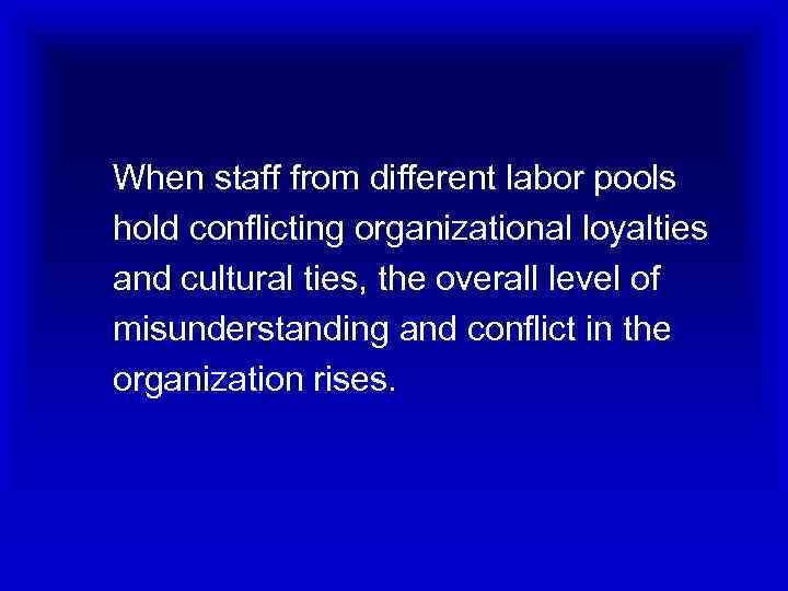 When staff from different labor pools hold conflicting organizational loyalties and cultural ties, the