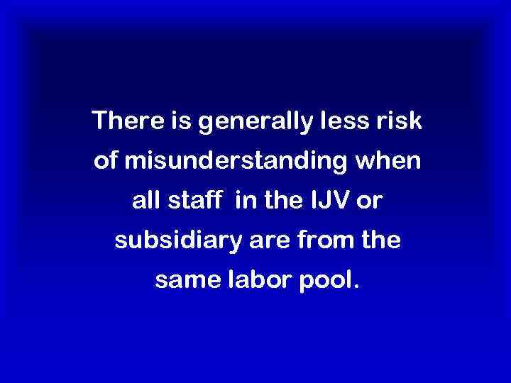 There is generally less risk of misunderstanding when all staff in the IJV or