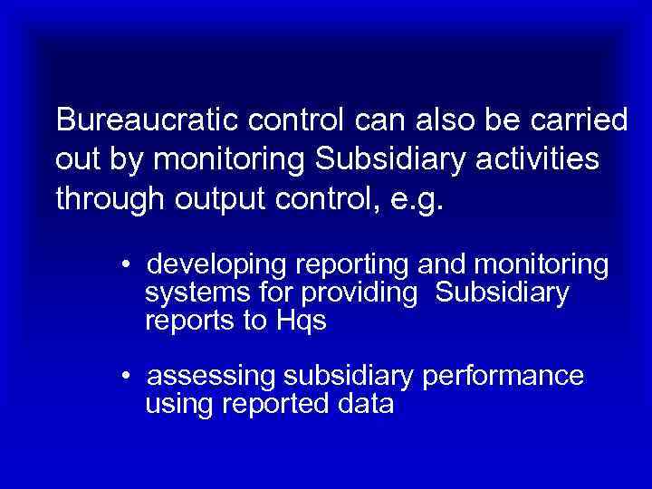 Bureaucratic control can also be carried out by monitoring Subsidiary activities through output control,