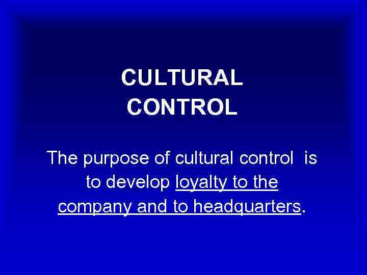 CULTURAL CONTROL The purpose of cultural control is to develop loyalty to the company