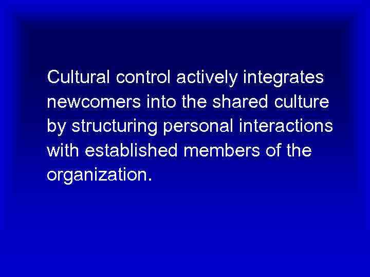 Cultural control actively integrates newcomers into the shared culture by structuring personal interactions with