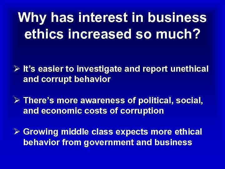 Why has interest in business ethics increased so much? Ø It’s easier to investigate