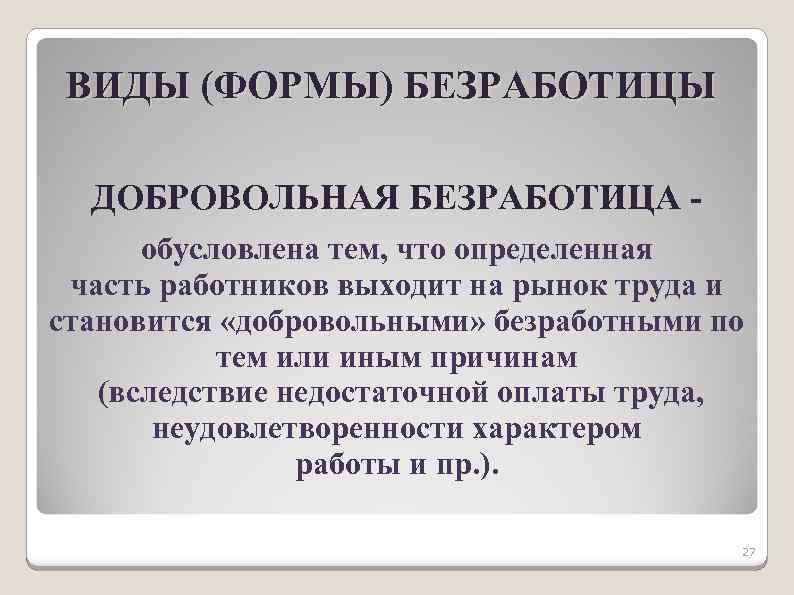 ВИДЫ (ФОРМЫ) БЕЗРАБОТИЦЫ ДОБРОВОЛЬНАЯ БЕЗРАБОТИЦА обусловлена тем, что определенная часть работников выходит на рынок