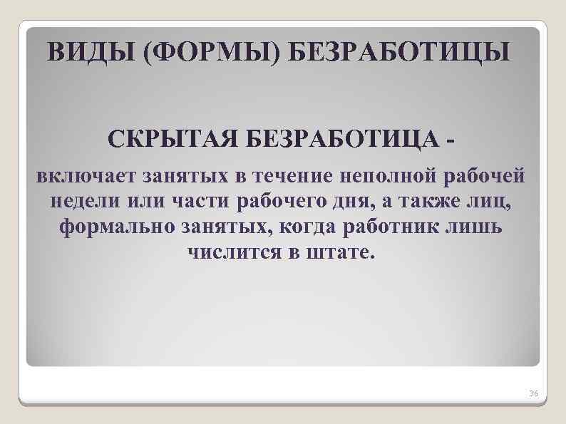 ВИДЫ (ФОРМЫ) БЕЗРАБОТИЦЫ СКРЫТАЯ БЕЗРАБОТИЦА включает занятых в течение неполной рабочей недели или части