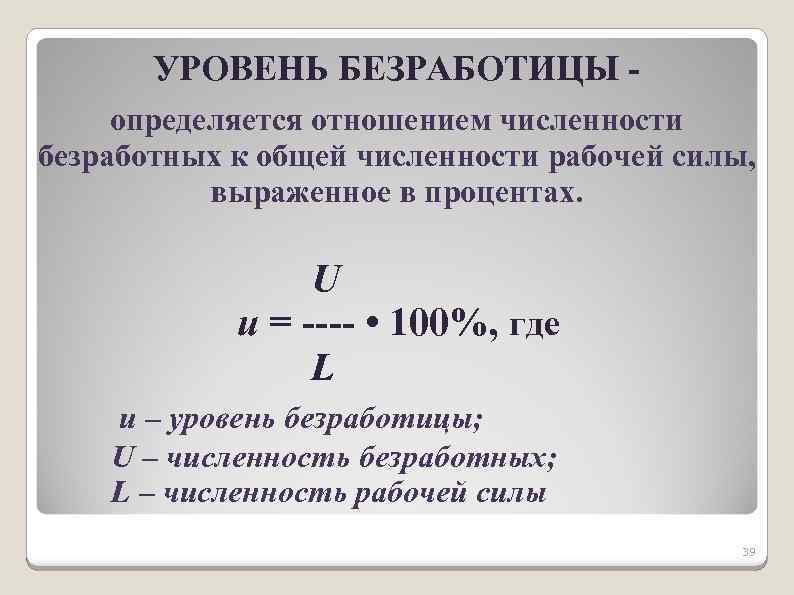 УРОВЕНЬ БЕЗРАБОТИЦЫ определяется отношением численности безработных к общей численности рабочей силы, выраженное в процентах.