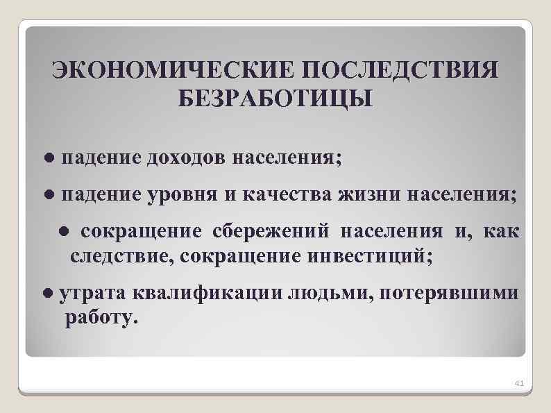 ЭКОНОМИЧЕСКИЕ ПОСЛЕДСТВИЯ БЕЗРАБОТИЦЫ ● падение доходов населения; ● падение уровня и качества жизни населения;