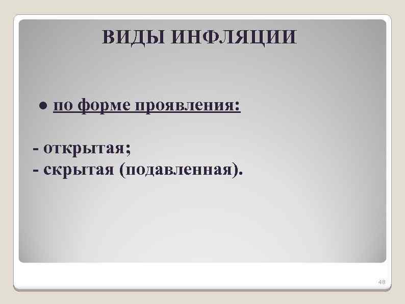 ВИДЫ ИНФЛЯЦИИ ● по форме проявления: - открытая; - скрытая (подавленная). 48 