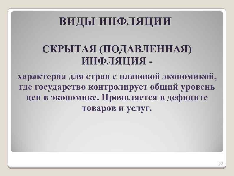 ВИДЫ ИНФЛЯЦИИ СКРЫТАЯ (ПОДАВЛЕННАЯ) ИНФЛЯЦИЯ характерна для стран с плановой экономикой, где государство контролирует