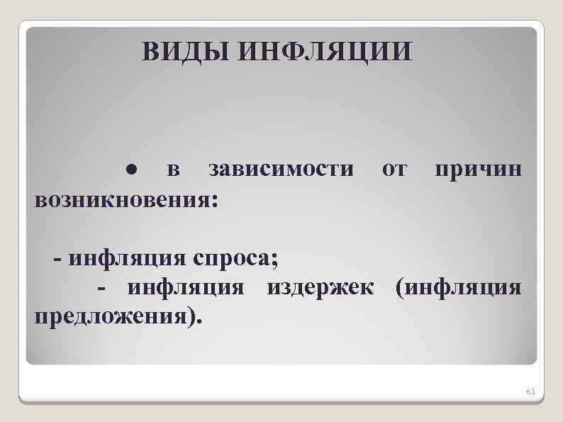 ВИДЫ ИНФЛЯЦИИ ● в зависимости возникновения: от причин - инфляция спроса; - инфляция издержек