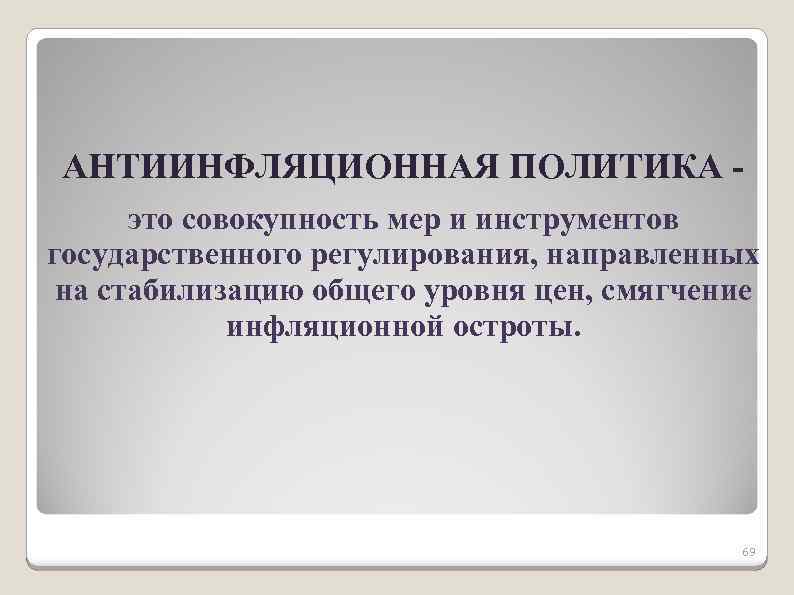 АНТИИНФЛЯЦИОННАЯ ПОЛИТИКА это совокупность мер и инструментов государственного регулирования, направленных на стабилизацию общего уровня