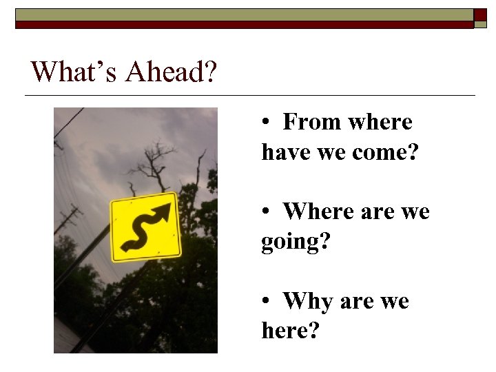 What’s Ahead? • From where have we come? • Where are we going? •