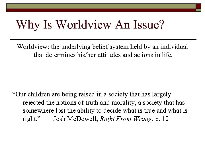 Why Is Worldview An Issue? Worldview: the underlying belief system held by an individual