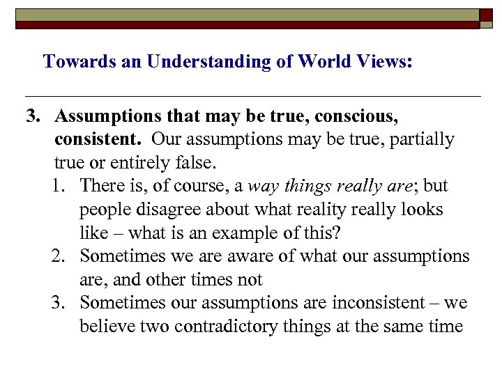 Towards an Understanding of World Views: 3. Assumptions that may be true, conscious, consistent.