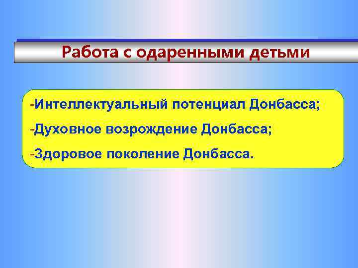 Работа с одаренными детьми -Интеллектуальный потенциал Донбасса; -Духовное возрождение Донбасса; -Здоровое поколение Донбасса. 