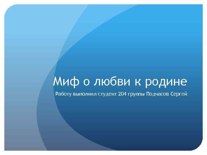 Миф о любви к родине Работу выполнил студент 204 группы Подчасов Сергей 