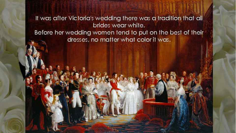 It was after Victoria's wedding there was a tradition that all brides wear white.