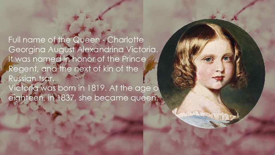 Full name of the Queen - Charlotte Georgina August Alexandrina Victoria. It was named