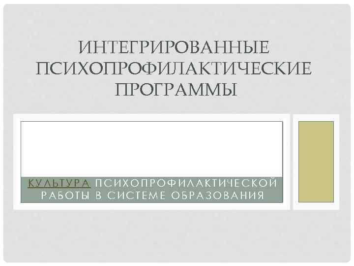 ИНТЕГРИРОВАННЫЕ ПСИХОПРОФИЛАКТИЧЕСКИЕ ПРОГРАММЫ КУЛЬТУРА ПСИХОПРОФИЛАКТИЧЕСКОЙ РАБОТЫ В СИСТЕМЕ ОБРАЗОВАНИЯ 