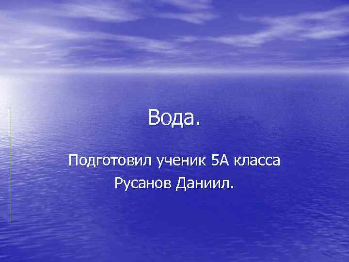 Вода. Подготовил ученик 5 А класса Русанов Даниил. 