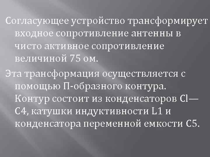Согласующее устройство трансформирует входное сопротивление антенны в чисто активное сопротивление величиной 75 ом. Эта
