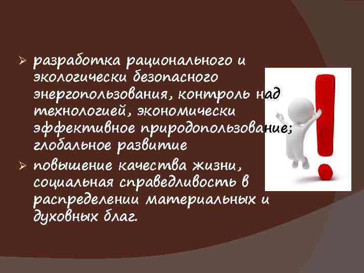 разработка рационального и экологически безопасного энергопользования, контроль над технологией, экономически эффективное природопользование; глобальное развитие