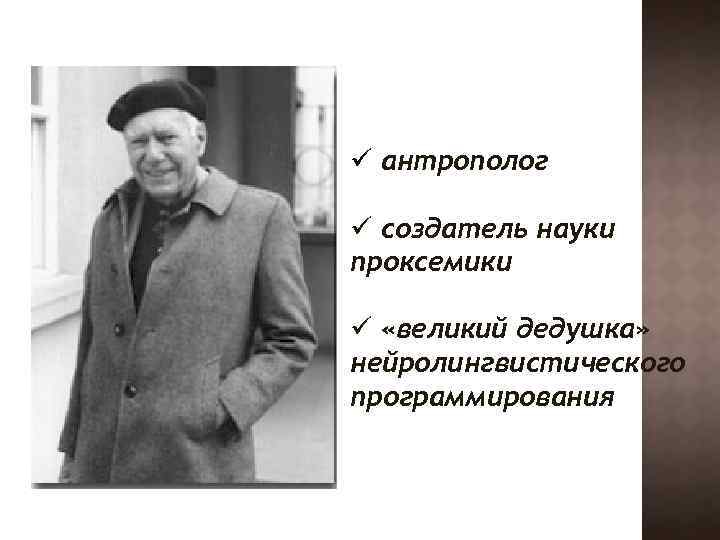 ü антрополог ü создатель науки проксемики ü «великий дедушка» нейролингвистического программирования 