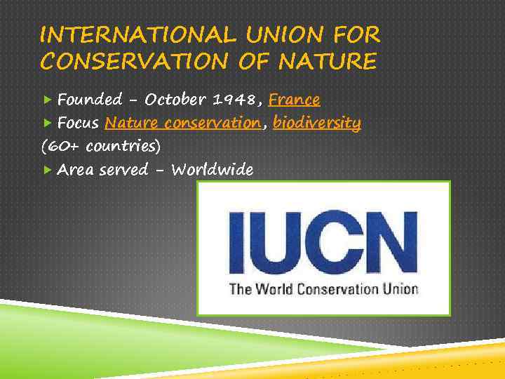 INTERNATIONAL UNION FOR CONSERVATION OF NATURE Founded - October 1948, France Focus Nature conservation,