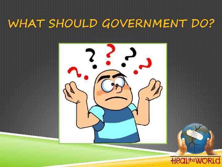 WHAT SHOULD GOVERNMENT DO? 