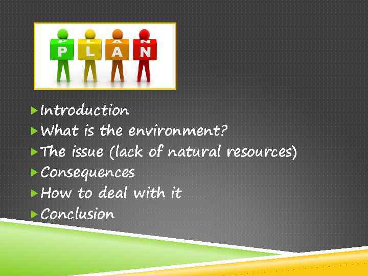  Introduction What is the environment? The issue (lack of natural resources) Consequences How