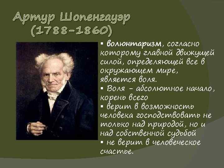 Артур Шопенгауэр (1788 -1860) § волюнтаризм, согласно которому главной движущей силой, определяющей все в