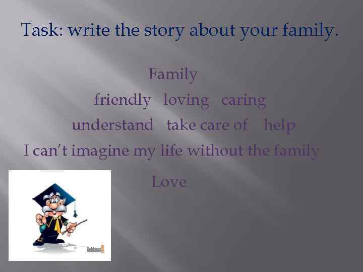 Task: write the story about your family. Family friendly loving caring understand take care