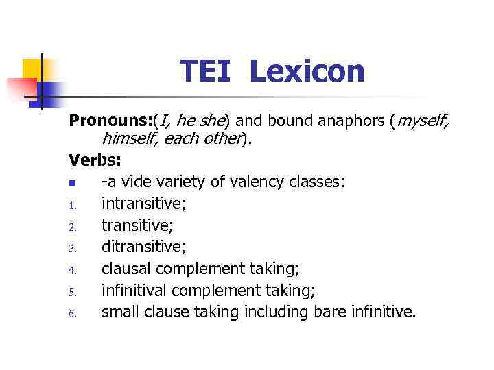 TEI Lexicon Pronouns: (I, he she) and bound anaphors (myself, himself, each other). Verbs: