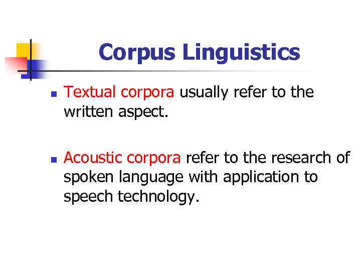 Corpus Linguistics n n Textual corpora usually refer to the written aspect. Acoustic corpora